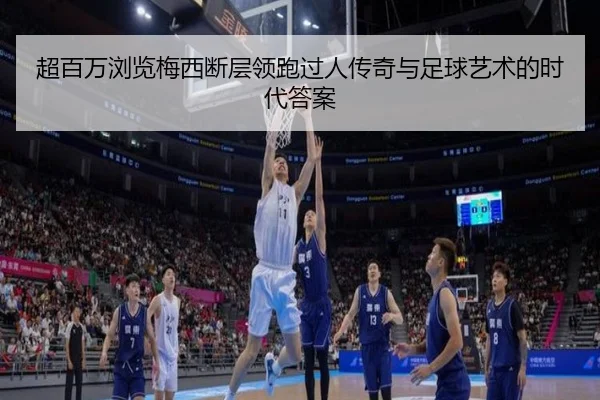 超百万浏览梅西断层领跑过人传奇与足球艺术的时代答案